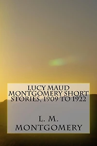 Lucy Maud Montgomery Short Stories, 1909 to 1922