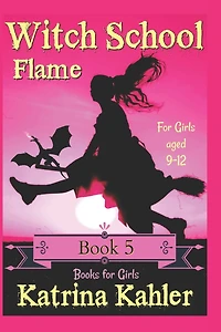 Books for Girls - WITCH SCHOOL - Book 5: Flame: For Girls Aged 9-12
