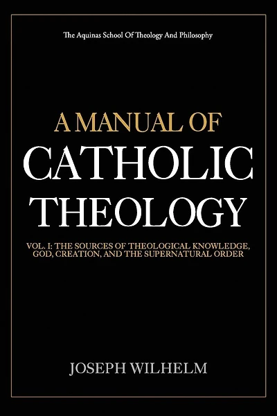 A Manual Of Catholic Theology: The Sources of Theological Knowledge, God, And The Supernatural Order