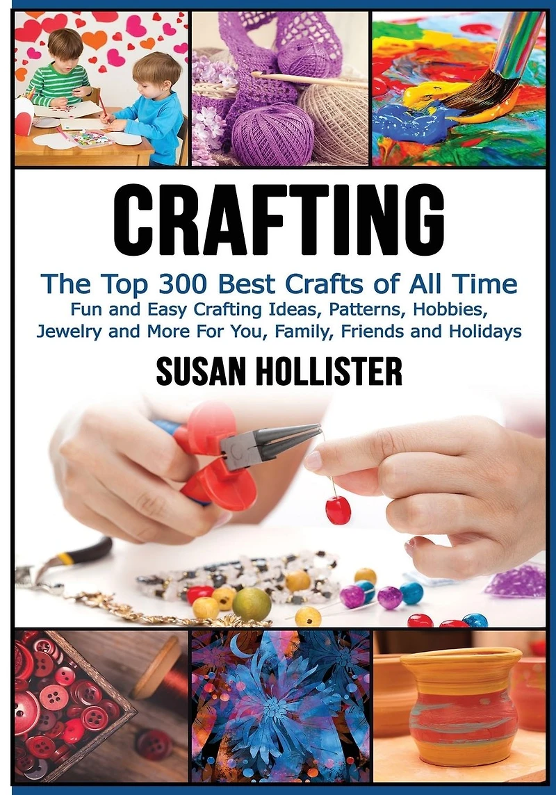 Crafting: The Top 300 Best Crafts: Fun and Easy Crafting Ideas, Patterns, Hobbies, Jewelry More For You, Family, Friends Holidays