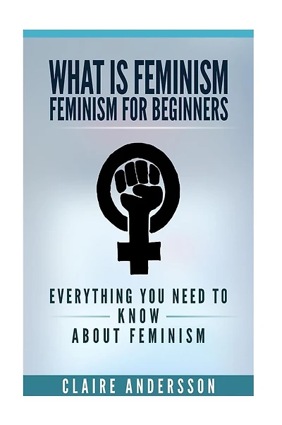 What is Feminism - Feminism for Beginners: Everything You Need To Know About Feminism