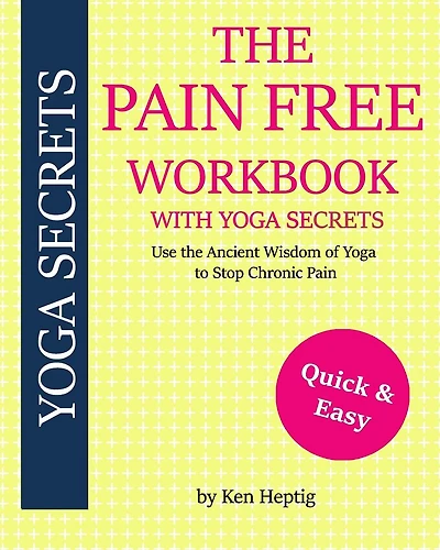 The Pain Free Workbook With Yoga Secrets: Use the Ancient Wisdom of Yoga to Stop Chronic Pain