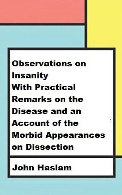 Observations on Insanity: With Practical Remarks on the Disease and an Account of the Morbid Appearances on Dissection