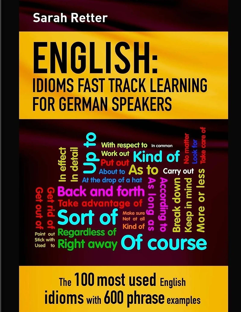 English: Idioms Fast Track Learning for German Speakers: The 100 most used English idioms with 600 phrase examples.