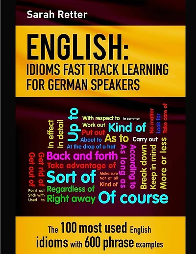 English: Idioms Fast Track Learning for German Speakers: The 100 most used English idioms with 600 phrase examples.