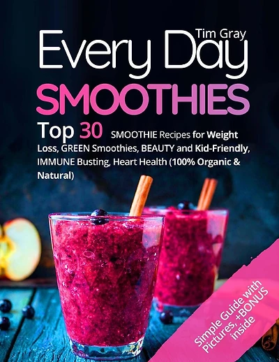 Every Day Smoothies: Top 30 Smoothie Recipes for Weight Loss, Green Smoothies, Beauty and Kid-friendly, Immune Busting, Heart health (100% Organic and Natural)