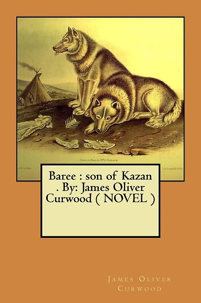 Baree: son of Kazan . By: James Oliver Curwood ( NOVEL )