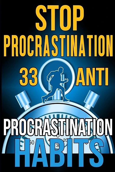 Stop Procrastination: 33 Anti-Procrastination Habits To Stop Being Lazy And Earn Back Your 1095 Hours A Year