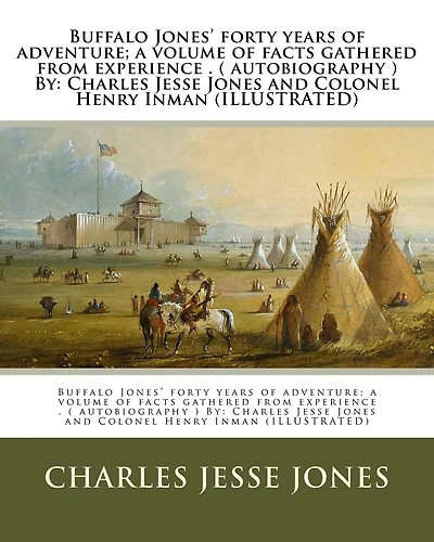 Buffalo Jones' forty years of adventure; a volume of facts gathered from experience . ( autobiography ) By: Charles Jesse Jones and Colonel Henry Inman (ILLUSTRATED)