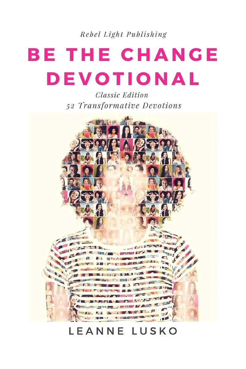 Be The Change Devotional: 52 Transformative Devotions