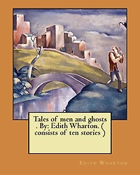 Tales of Men and Ghosts (story collections) by Edith Wharton (1910)