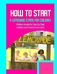 How to start a lemonade stand for children: Written simple for parent and children instruction