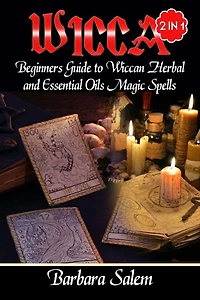 Wicca: Beginners Guide to Wiccan Herbal and Essential Oils Magic Spells