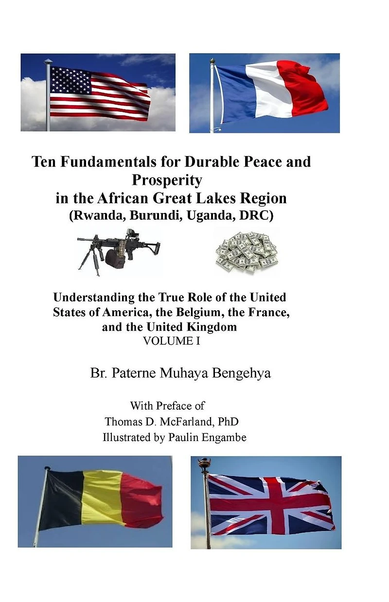 Ten Fundamentals for Durable Peace and Prosperity in the African Great Lakes Region: Understanding the True Role of the United States of America, the Belgium, the France, and the United Kingdom
