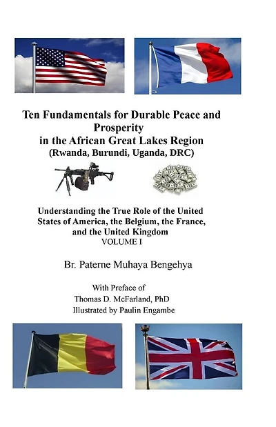 Ten Fundamentals for Durable Peace and Prosperity in the African Great Lakes Region: Understanding the True Role of the United States of America, the Belgium, the France, and the United Kingdom