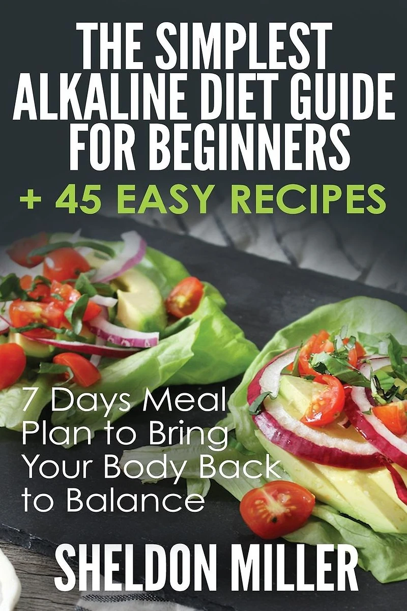 The Simplest Alkaline Diet Guide for Beginners + 45 Easy Recipes: 7 Days Meal Plan to Bring Your Body Back to Balance