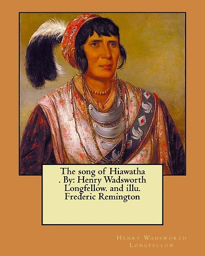 The song of Hiawatha . By: Henry Wadsworth Longfellow. and illu. Frederic Remington