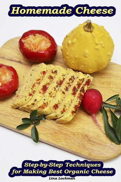 Homemade Cheese: Step-by-Step Techniques for Making Best Organic Cheese: (Homemade Cheese, Cheese Making Techniques, Cheese Recipes)