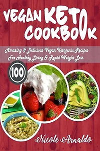 Vegan Keto Cookbook: 100 Amazing & Delicious Ketogenic Recipes For Healthy Living Rapid Weight Loss