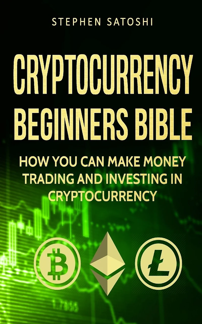 Cryptocurrency Beginners Bible: How You Can Make Money Trading and Investing like Bitcoin, Ethereum altcoins