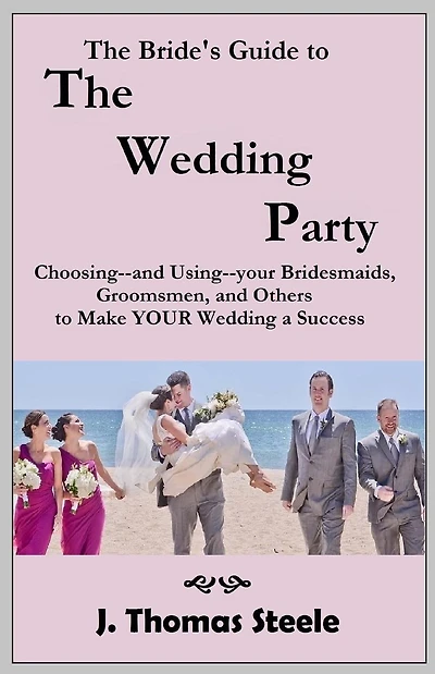 The Bride's Guide to The Wedding Party: Choosing And Using Your Bridesmaids, Groomsmen and Others To Make Your Wedding A Success