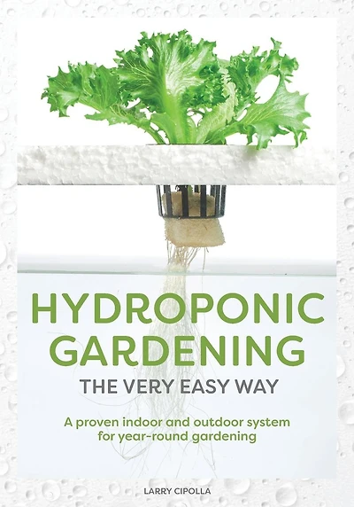 Hydroponic Gardening The Very Easy Way: A Proven Indoor and Outdoor System for Year-Round Gardening