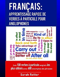 Francais: Apprentissage Rapide de Verbes a Particule pour Anglophones: Les 100 verbes ï¿½ particule anglais les plus utilisï¿½s avec 600 exemples de phrases.