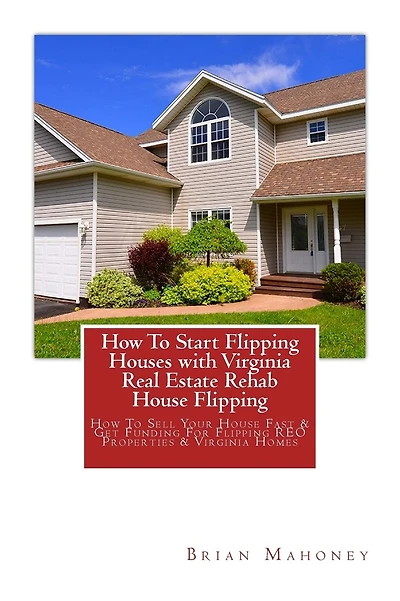 How To Start Flipping Houses with Virginia Real Estate Rehab House Flipping: How To Sell Your House Fast & Get Funding For Flipping REO Properties & Virginia Homes