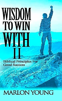 Wisdom To Win With II: Biblical Principles For Good Success
