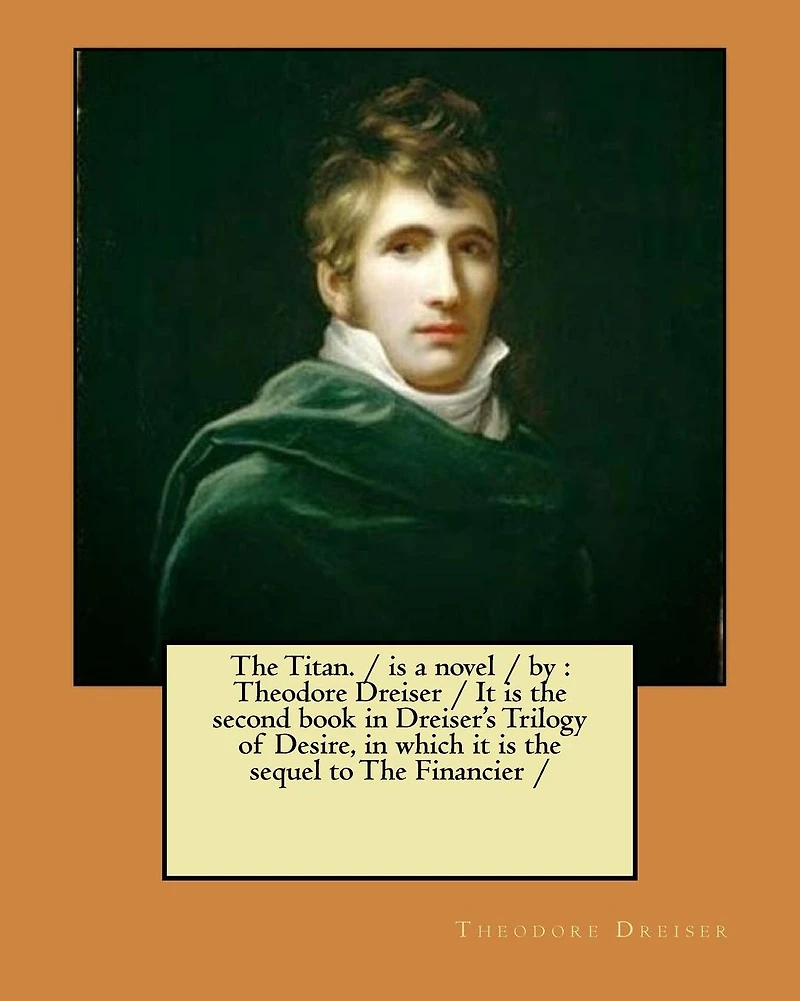 The Titan. / is a novel / by: Theodore Dreiser / It is the second book in Dreiser's Trilogy of Desire, in which it is the sequel to The Financier /