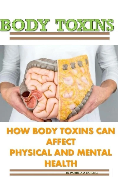 Body Toxins: How Body Toxins Can Affect Physical And Mental Health