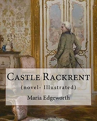 Castle Rackrent By: Maria Edgeworth, and The Absentee (novel- Illustrated): Maria Edgeworth (1 January 1768 - 22 May 1849) was a prolific Anglo-Irish writer of adults' and children's literature.