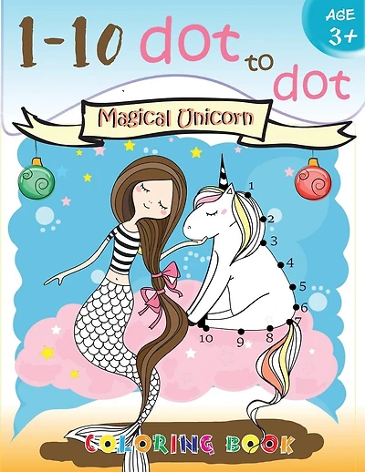 1-10 dot to dot Magical Unicorn coloring book Age 3+: A Fun Dot To Dot Book Filled With Cute Animals, Beautiful Flowers, Snowman, Beach & More!