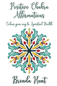 Positive Chakra Affirmations: Colour Your Way to Spiritual Health