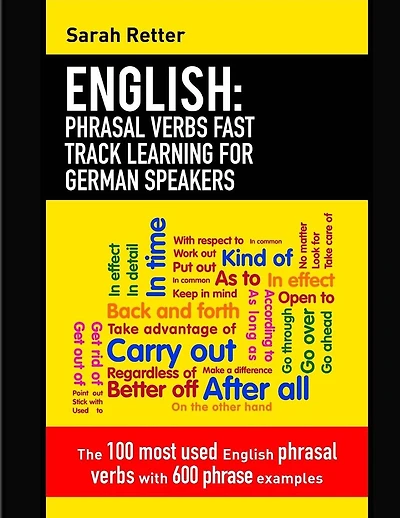 English: Phrasal Verbs Fast Track Learning for German Speakers: The 100 most used English phrasal verbs with 600 phrase examples.