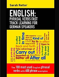 English: Phrasal Verbs Fast Track Learning for German Speakers: The 100 most used English phrasal verbs with 600 phrase examples.