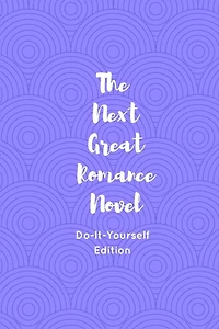 The Next Great Romance Novel: Do-It-Yourself Edition