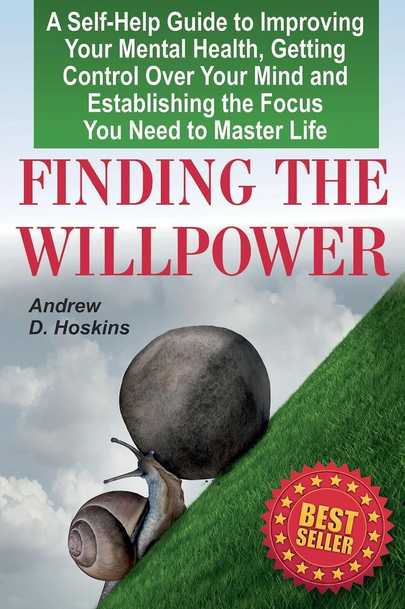 Finding the Willpower: A Self-Help Guide to Improving Your Mental Health, Getting Control Over Your Mind and Establishing the Focus You Need to Master Life