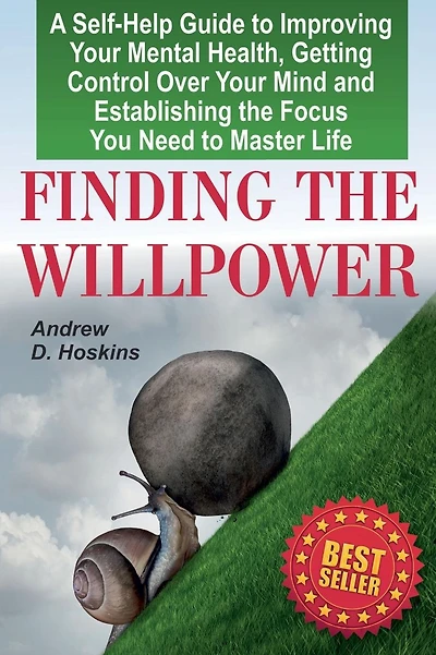 Finding the Willpower: A Self-Help Guide to Improving Your Mental Health, Getting Control Over Your Mind and Establishing the Focus You Need to Master Life