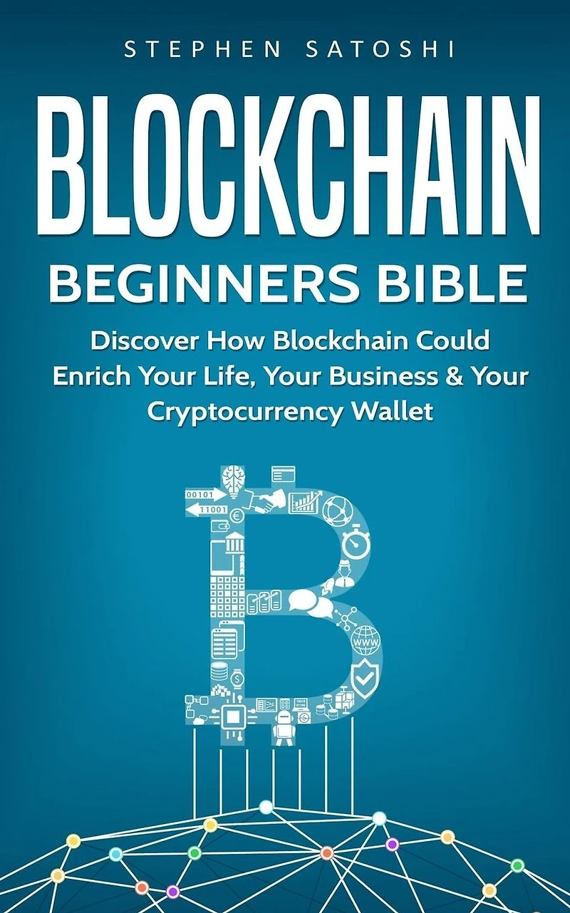 Blockchain: Beginners Bible - Discover How Blockchain Could Enrich Your Life, Business & Cryptocurrency Wallet