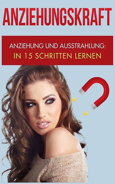 Anziehungskraft: Anziehung und Ausstrahlung: In 15 Schritten lernen