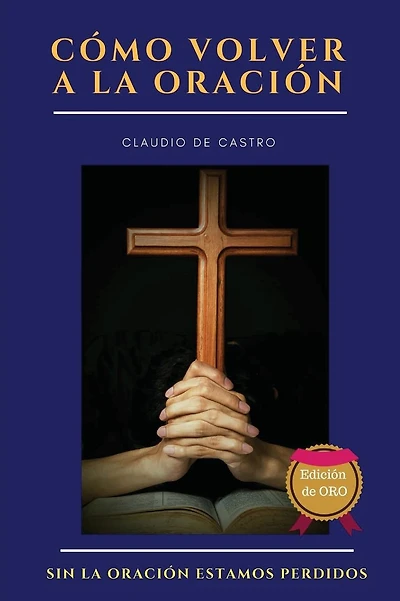 Cï¿½mo volver a la ORACIï¿½N - Ediciï¿½n de ORO: Sin la ORACIï¿½N estamos perdidos