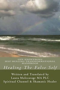 Healing The False Self: Self-Healing Transformatonal Handbook