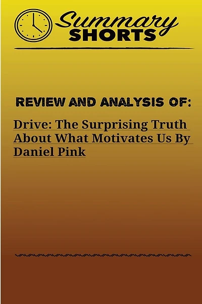 Review and Analysis of: : DRIVE: THE SURPRISING TRUTH ABOUT WHAT MOTIVATES US Daniel Pink