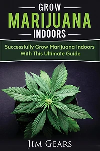 Growing Marijuana: Grow Cannabis Indoors Guide, Get A Successful Grow, Marijuana Horticulture, Grow Weed At home, Hydroponics, Dank Weed, Set Up A Quick And Easy System At Home, Marijuana Cultivating