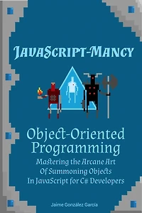 JavaScript-mancy: Object-Oriented Programming: Mastering the Arcane Art of Summoning Objects in JavaScript for C# Developers