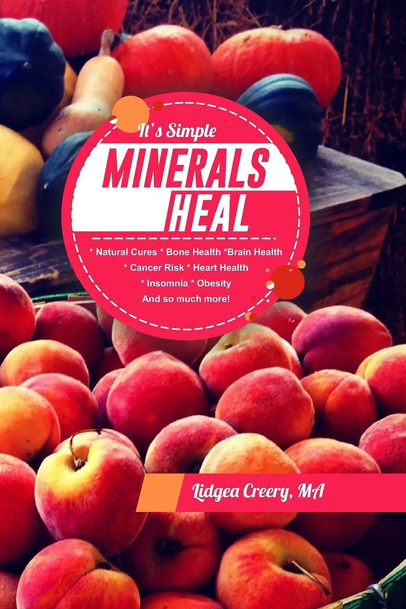 It's Simple Minerals Heal: Natural Cures: Bone Health Brain Health Cancer Risk Hearth Health Insomnia Obesity And so much more!