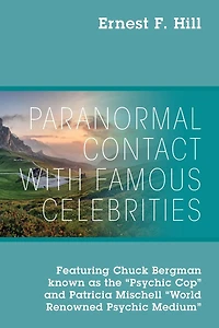 Paranormal Contact with Famous Celebrities: Featuring Chuck Bergman Known as the "Psychic Cop" and Patricia Mischell "World Renowned Psychic Medium"