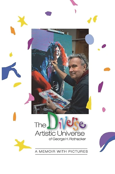 The Diverse Artistic Universe of George H. Rothacker: A Memoir with Pictures