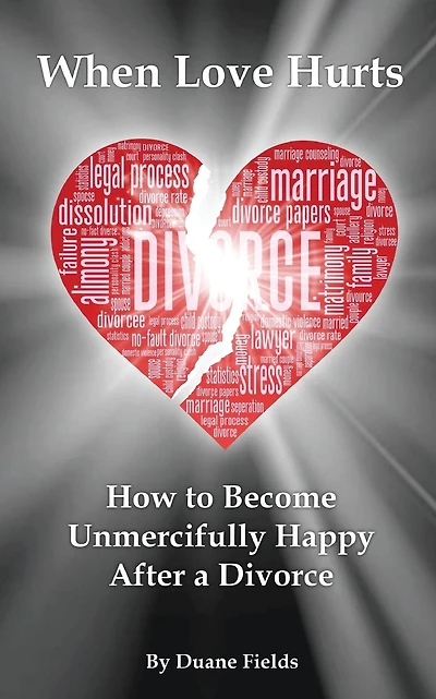 When Love Hurts: How to Become Unmercifully Happy After a Divorce